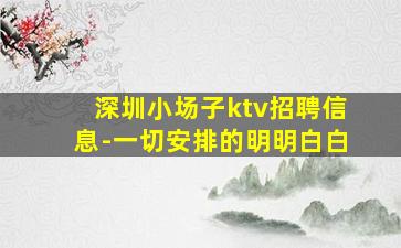 深圳小场子ktv招聘信息-一切安排的明明白白